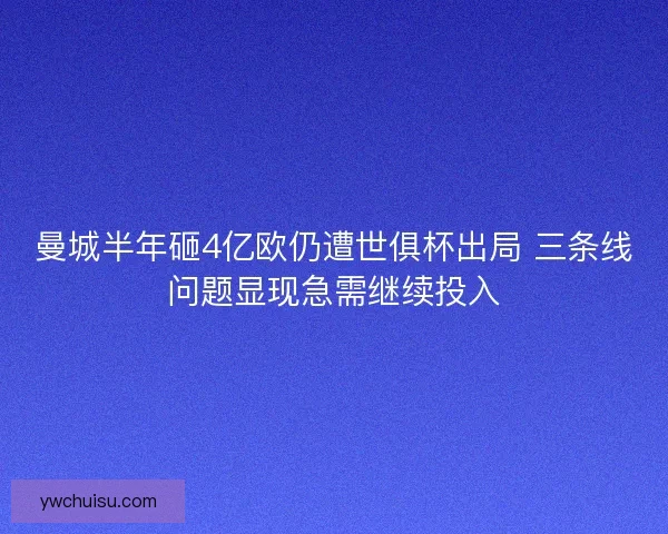 曼城半年砸4亿欧仍遭世俱杯出局 三条线问题显现急需继续投入
