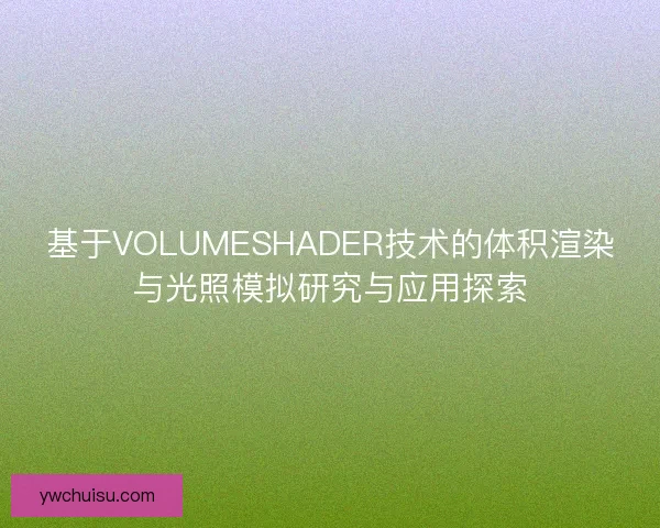 基于VOLUMESHADER技术的体积渲染与光照模拟研究与应用探索