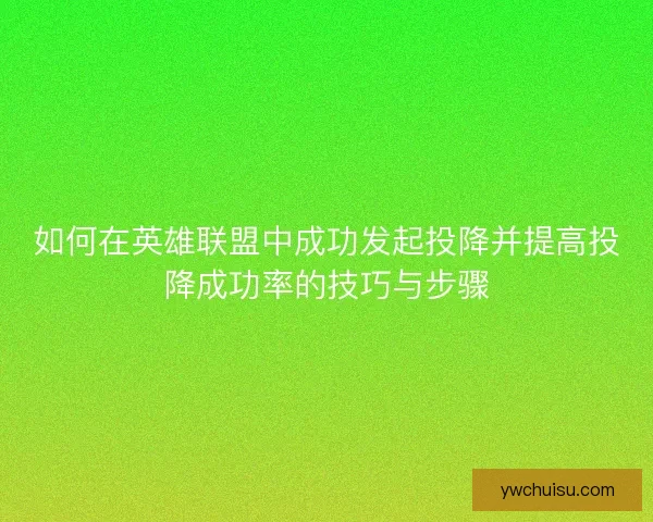 如何在英雄联盟中成功发起投降并提高投降成功率的技巧与步骤