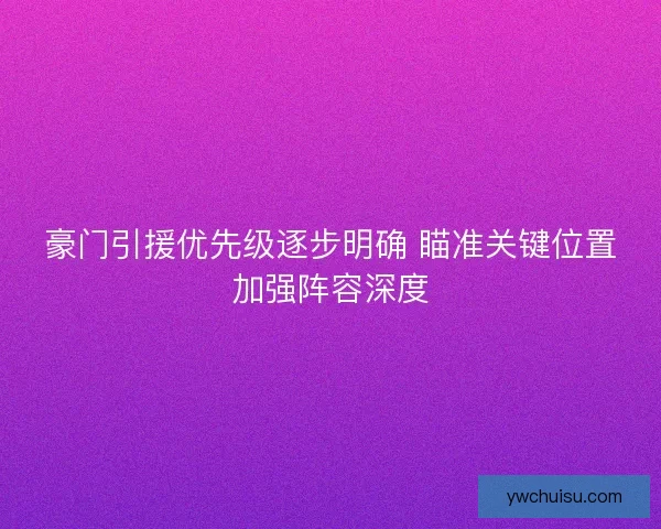 豪门引援优先级逐步明确 瞄准关键位置加强阵容深度