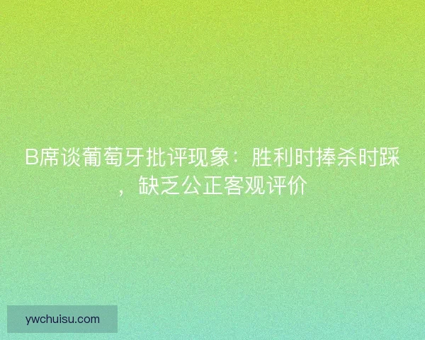 B席谈葡萄牙批评现象：胜利时捧杀时踩，缺乏公正客观评价
