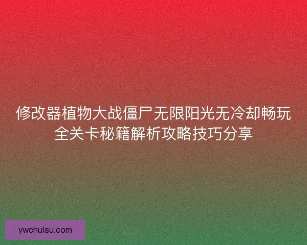 修改器植物大战僵尸无限阳光无冷却畅玩全关卡秘籍解析攻略技巧分享 修改器植物大战僵尸无限阳光无冷却畅玩全关卡秘籍解析攻略技巧分享