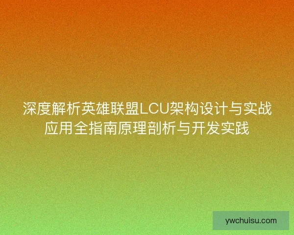 深度解析英雄联盟LCU架构设计与实战应用全指南原理剖析与开发实践