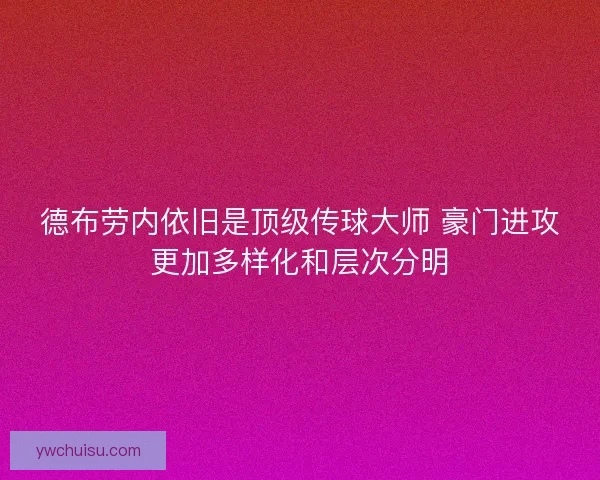 德布劳内依旧是顶级传球大师 豪门进攻更加多样化和层次分明